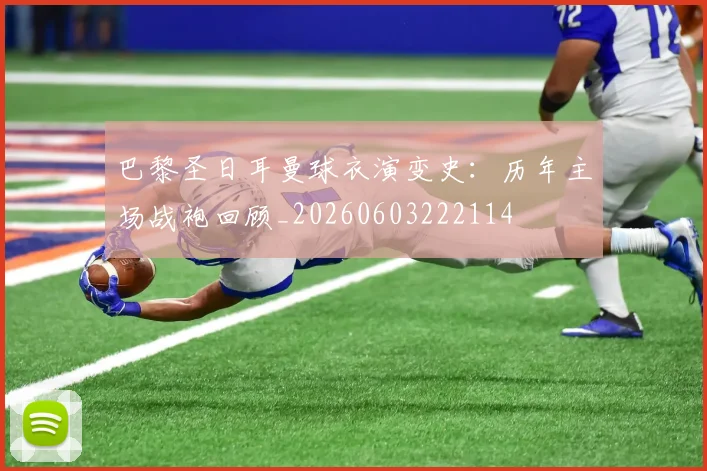 巴黎圣日耳曼球衣演变史：历年主场战袍回顾_20260603222114