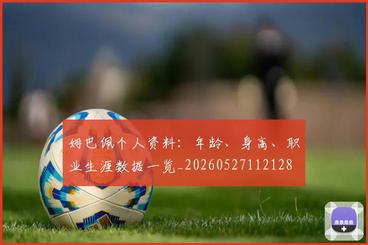 姆巴佩个人资料:年龄、身高、职业生涯数据一览_20260527112128