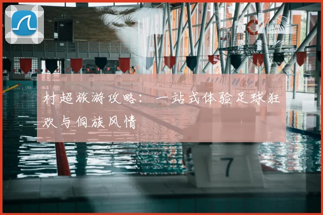 村超旅游攻略：一站式体验足球狂欢与侗族风情