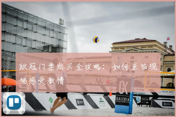 欧冠门票购买全攻略：如何亲临现场感受激情