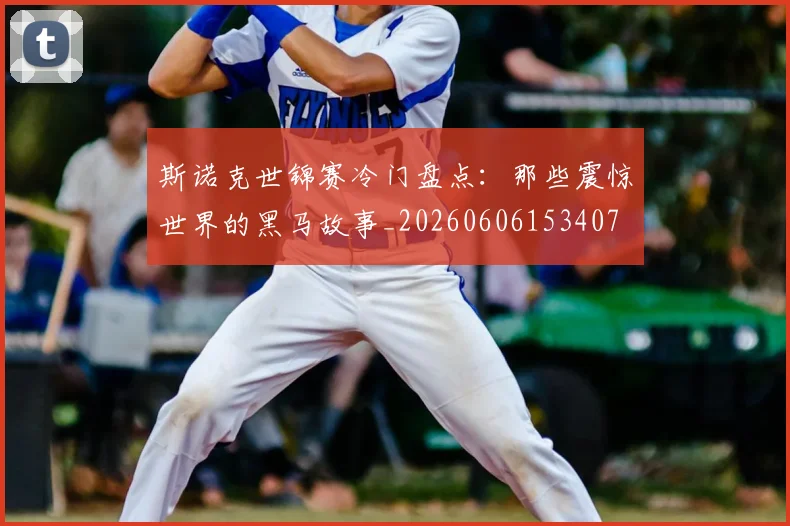 斯诺克世锦赛冷门盘点:那些震惊世界的黑马故事_20260606153407