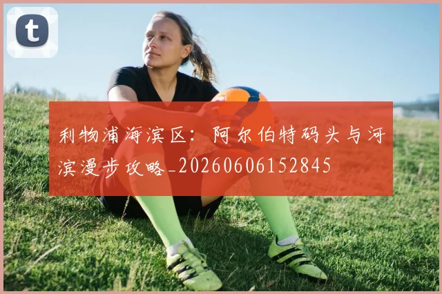 利物浦海滨区：阿尔伯特码头与河滨漫步攻略_20260606152845
