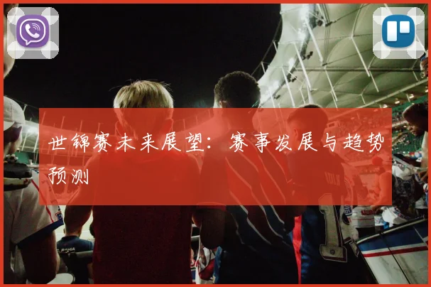 世锦赛未来展望：赛事发展与趋势预测
