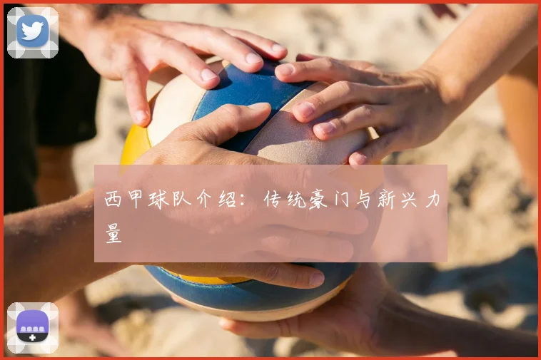 西甲球队介绍:传统豪门与新兴力量