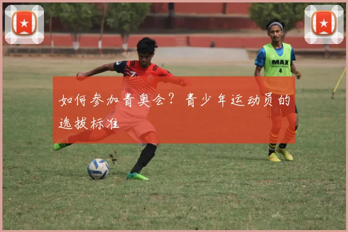 如何参加青奥会？青少年运动员的选拔标准