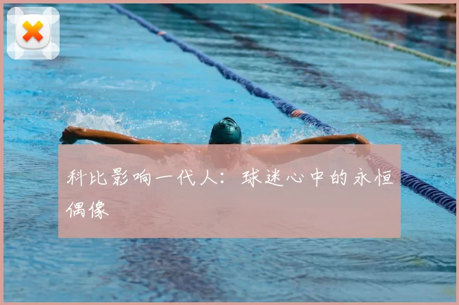 科比影响一代人:球迷心中的永恒偶像