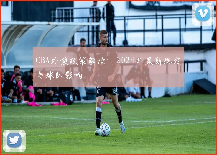 CBA外援政策解读：2024年最新规定与球队影响