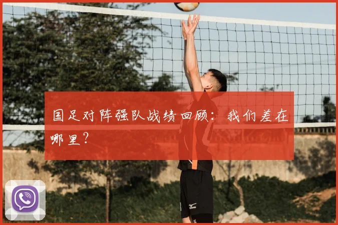 国足对阵强队战绩回顾:我们差在哪里?