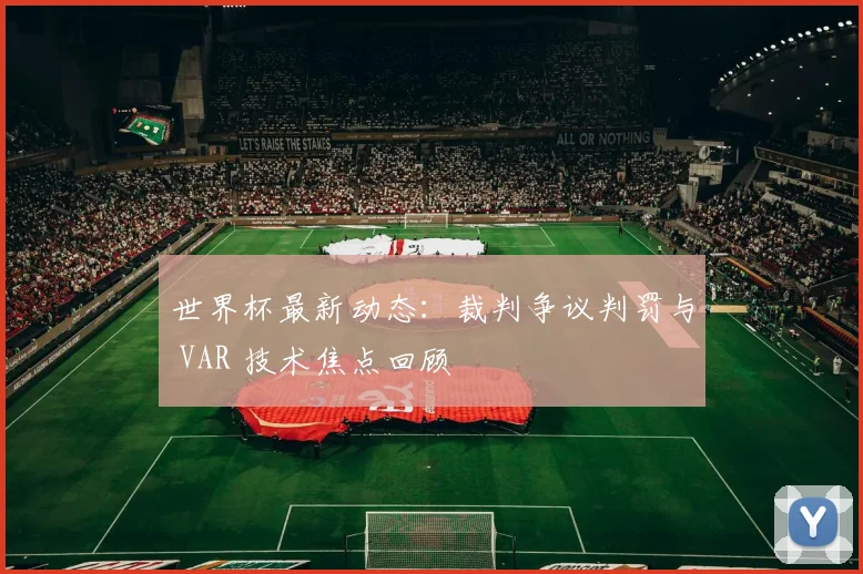 世界杯最新动态：裁判争议判罚与 VAR 技术焦点回顾