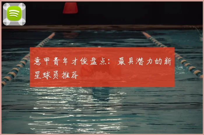 意甲青年才俊盘点：最具潜力的新星球员推荐