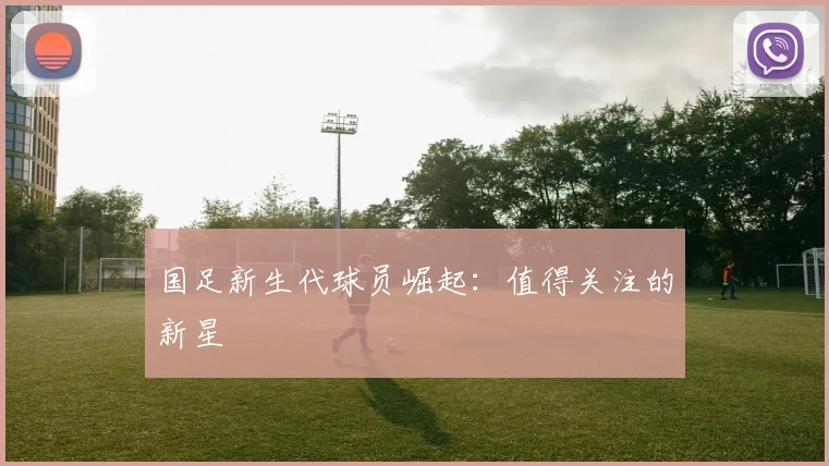 国足新生代球员崛起：值得关注的新星