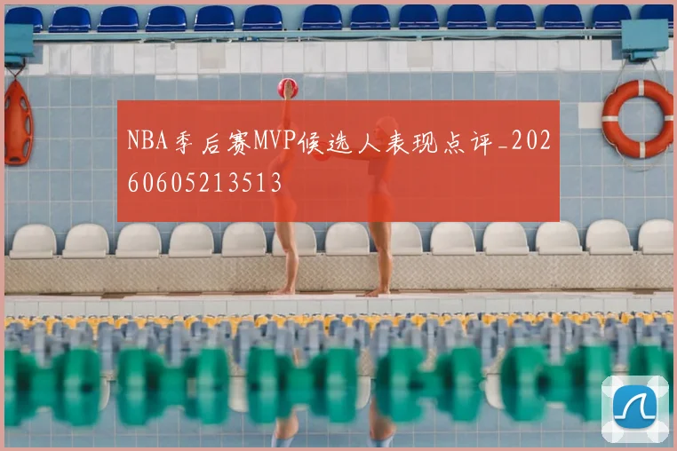 NBA季后赛MVP候选人表现点评_20260605213513