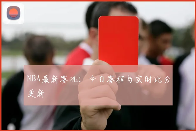 NBA最新赛况：今日赛程与实时比分更新