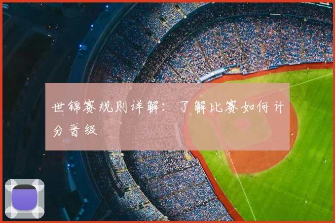世锦赛规则详解:了解比赛如何计分晋级