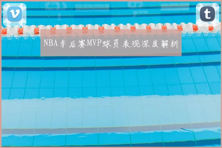 NBA季后赛MVP球员表现深度解析