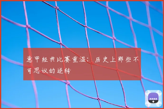意甲经典比赛重温：历史上那些不可思议的逆转