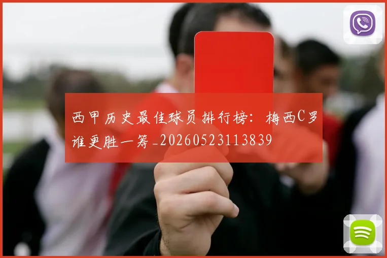 西甲历史最佳球员排行榜:梅西C罗谁更胜一筹_20260523113839