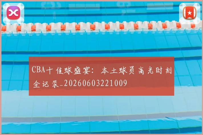 CBA十佳球盛宴：本土球员高光时刻全记录_20260603221009
