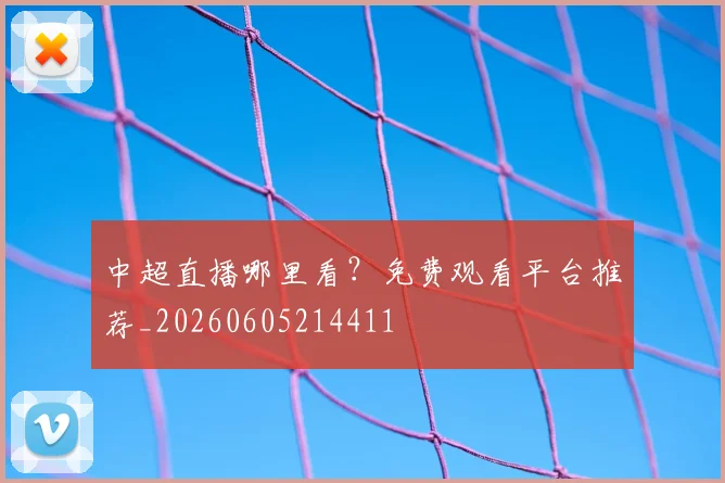 中超直播哪里看?免费观看平台推荐_20260605214411