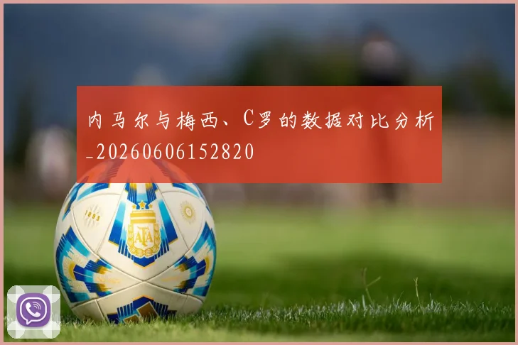 内马尔与梅西、C罗的数据对比分析_20260606152820