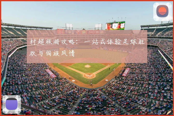 村超旅游攻略：一站式体验足球狂欢与侗族风情