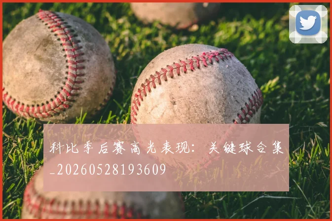 科比季后赛高光表现：关键球合集_20260528193609