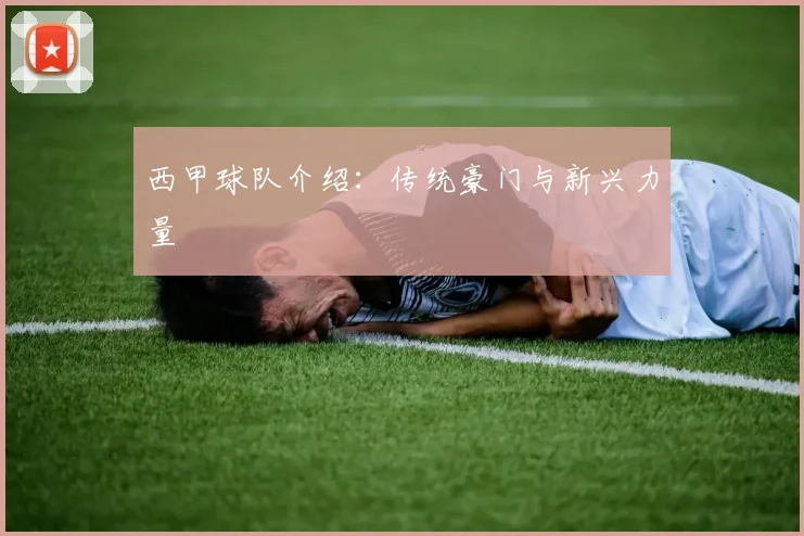 西甲球队介绍：传统豪门与新兴力量