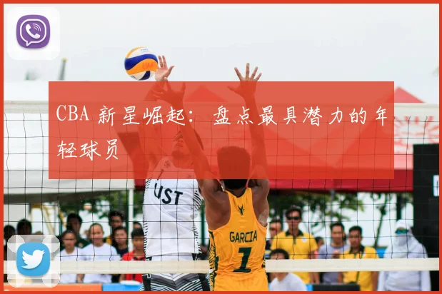CBA 新星崛起:盘点最具潜力的年轻球员