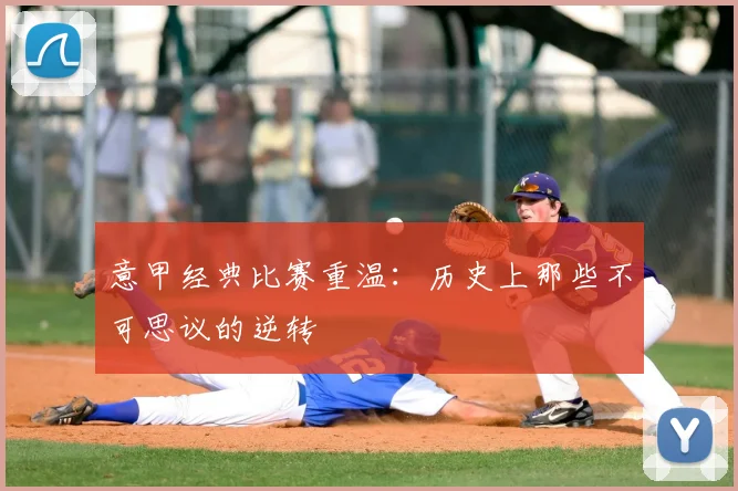 意甲经典比赛重温：历史上那些不可思议的逆转
