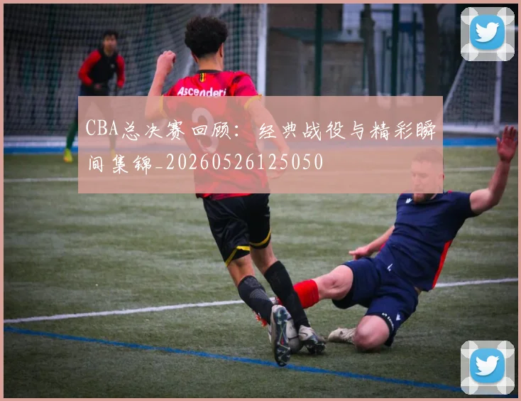 CBA总决赛回顾:经典战役与精彩瞬间集锦_20260526125050