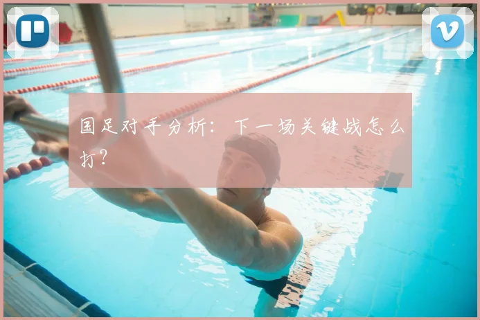 国足对手分析：下一场关键战怎么打？