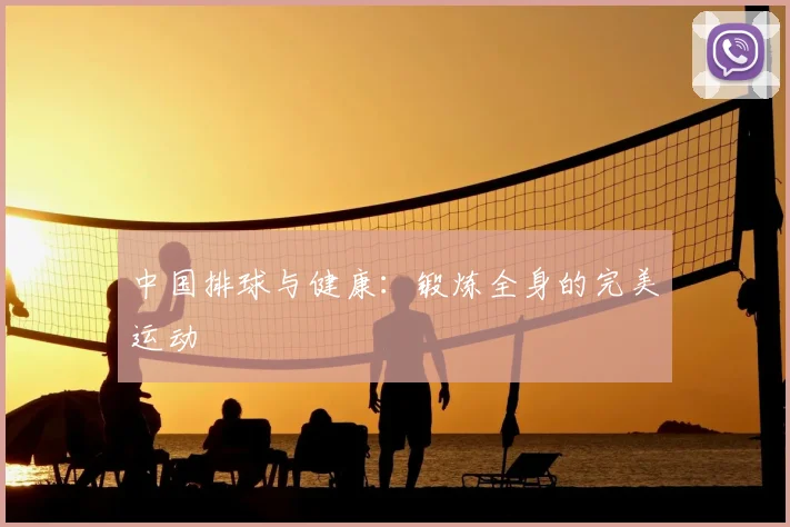 中国排球与健康:锻炼全身的完美运动