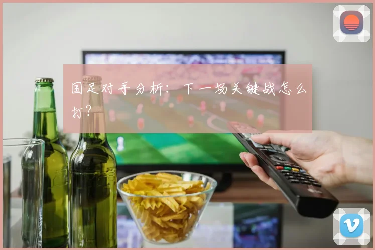 国足对手分析:下一场关键战怎么打?