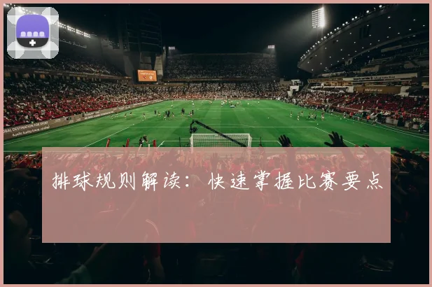 排球规则解读：快速掌握比赛要点