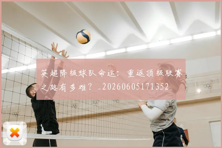 英超降级球队命运：重返顶级联赛之路有多难？_20260605171352
