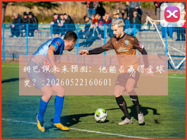 姆巴佩未来预测：他能否赢得金球奖？_20260522160601