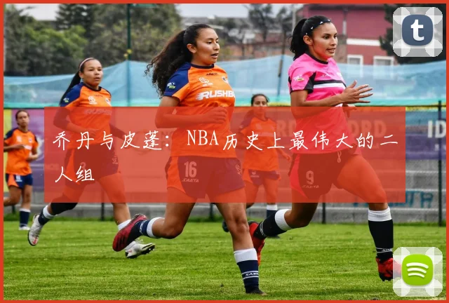 乔丹与皮蓬：NBA历史上最伟大的二人组