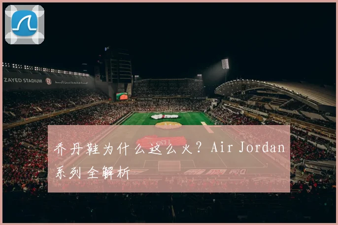 乔丹鞋为什么这么火？Air Jordan系列全解析