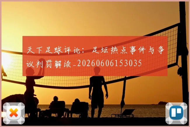 天下足球评论:足坛热点事件与争议判罚解读_20260606153035